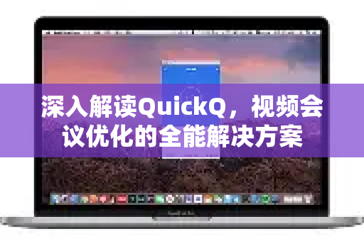 深入解读QuickQ，视频会议优化的全能解决方案-第1张图片-QuickQ最新版本下载 - QuickQ2026官方