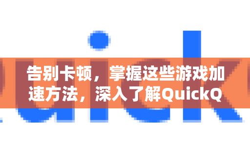 告别卡顿，掌握这些游戏加速方法，深入了解QuickQ的强大功能-第1张图片-QuickQ最新版本下载 - QuickQ2026官方