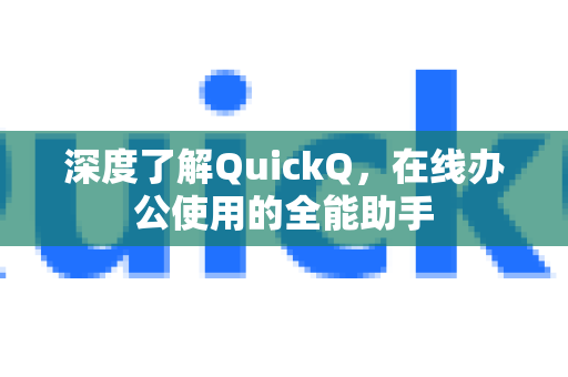深度了解QuickQ，在线办公使用的全能助手-第1张图片-QuickQ最新版本下载 - QuickQ2026官方