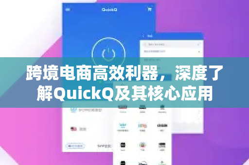 跨境电商高效利器，深度了解QuickQ及其核心应用-第1张图片-QuickQ最新版本下载 - QuickQ2026官方