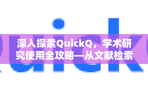 深入探索QuickQ，学术研究使用全攻略—从文献检索到高效协作的终极指南-第1张图片-QuickQ最新版本下载 - QuickQ2026官方