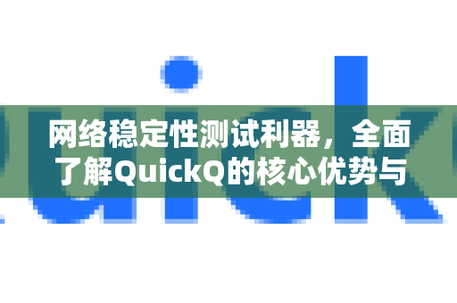 网络稳定性测试利器，全面了解QuickQ的核心优势与实战技巧-第1张图片-QuickQ最新版本下载 - QuickQ2026官方
