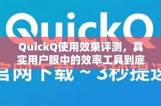 QuickQ使用效果评测，真实用户眼中的效率工具到底值不值得用？-第1张图片-QuickQ最新版本下载 - QuickQ2026官方