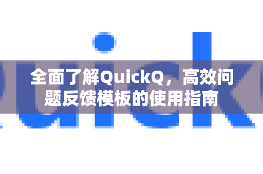 全面了解QuickQ，高效问题反馈模板的使用指南-第1张图片-QuickQ最新版本下载 - QuickQ2026官方