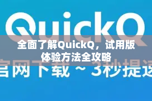 全面了解QuickQ，试用版体验方法全攻略-第1张图片-QuickQ最新版本下载 - QuickQ2026官方