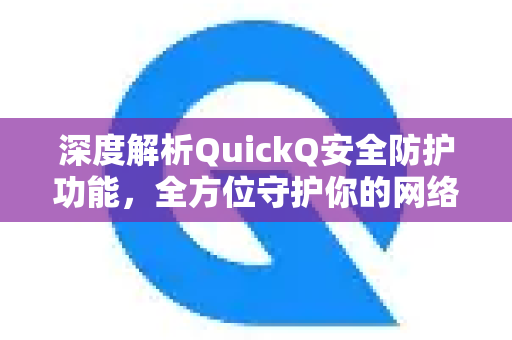 深度解析QuickQ安全防护功能，全方位守护你的网络隐私