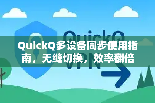 QuickQ多设备同步使用指南，无缝切换，效率翻倍