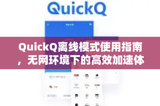 QuickQ离线模式使用指南，无网环境下的高效加速体验