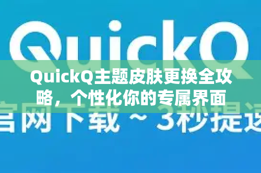 QuickQ主题皮肤更换全攻略，个性化你的专属界面