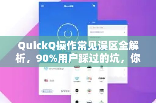 QuickQ操作常见误区全解析，90%用户踩过的坑，你中招了吗？