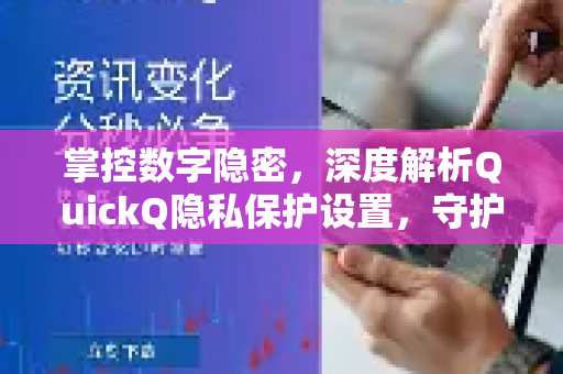 掌控数字隐密，深度解析QuickQ隐私保护设置，守护你的在线安全