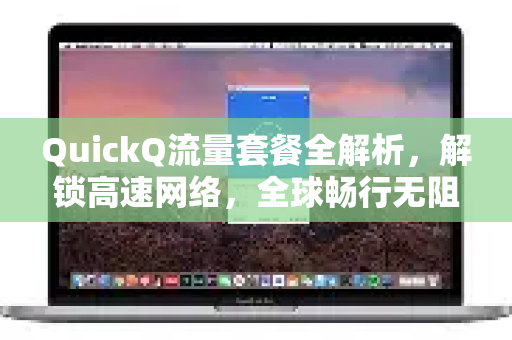 QuickQ流量套餐全解析，解锁高速网络，全球畅行无阻-第1张图片-QuickQ最新版本下载 - QuickQ2026官方