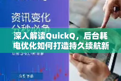 深入解读QuickQ，后台耗电优化如何打造持久续航新标杆