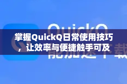 掌握QuickQ日常使用技巧，让效率与便捷触手可及