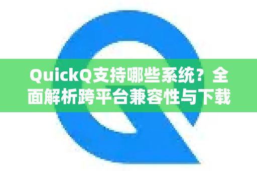 QuickQ支持哪些系统？全面解析跨平台兼容性与下载指南