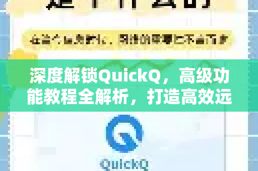 深度解锁QuickQ，高级功能教程全解析，打造高效远程协作体验