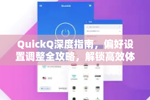 QuickQ深度指南，偏好设置调整全攻略，解锁高效体验