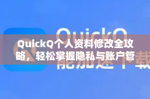 QuickQ个人资料修改全攻略，轻松掌握隐私与账户管理