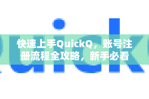快速上手QuickQ，账号注册流程全攻略，新手必看