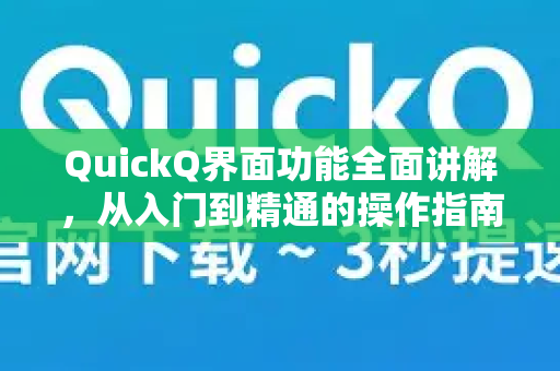 QuickQ界面功能全面讲解，从入门到精通的操作指南
