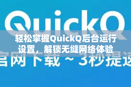 轻松掌握QuickQ后台运行设置，解锁无缝网络体验