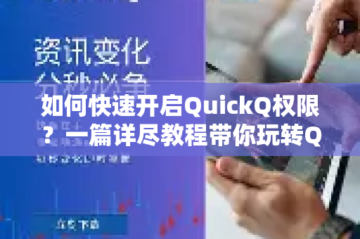 如何快速开启QuickQ权限？一篇详尽教程带你玩转QuickQ下载与使用