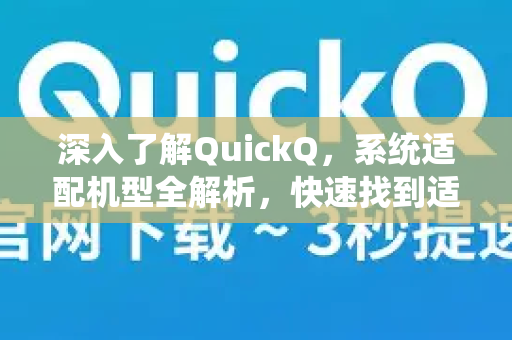 深入了解QuickQ，系统适配机型全解析，快速找到适合你的设备