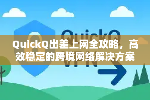 QuickQ出差上网全攻略，高效稳定的跨境网络解决方案-第1张图片-QuickQ最新版本下载 - QuickQ2026官方