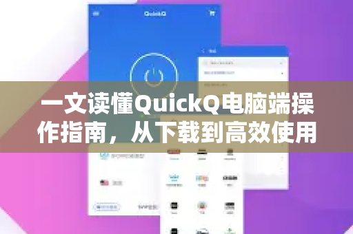 一文读懂QuickQ电脑端操作指南，从下载到高效使用全攻略