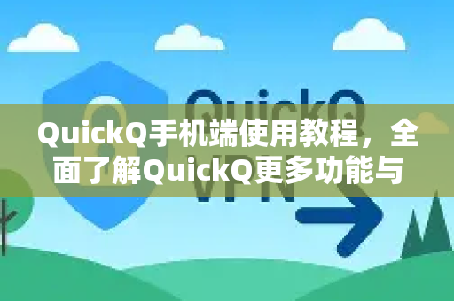 QuickQ手机端使用教程，全面了解QuickQ更多功能与操作技巧