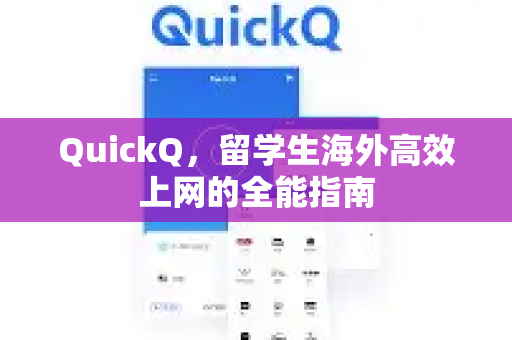 QuickQ，留学生海外高效上网的全能指南