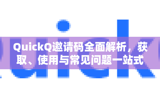 QuickQ邀请码全面解析，获取、使用与常见问题一站式指南