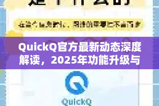 QuickQ官方最新动态深度解读，2025年功能升级与用户体验革新全攻略
