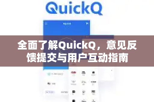 全面了解QuickQ，意见反馈提交与用户互动指南