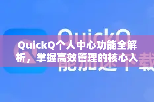 QuickQ个人中心功能全解析，掌握高效管理的核心入口
