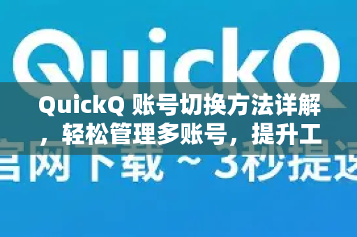 QuickQ 账号切换方法详解，轻松管理多账号，提升工作效率