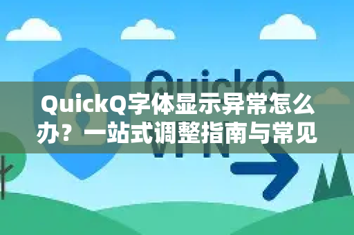 QuickQ字体显示异常怎么办？一站式调整指南与常见问题解答