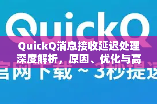 QuickQ消息接收延迟处理深度解析，原因、优化与高效解决方案