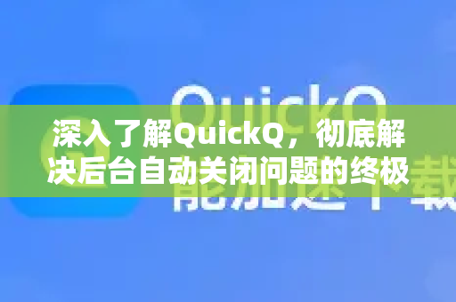 深入了解QuickQ，彻底解决后台自动关闭问题的终极指南