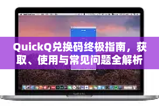 QuickQ兑换码终极指南，获取、使用与常见问题全解析-第1张图片-QuickQ最新版本下载 - QuickQ2026官方