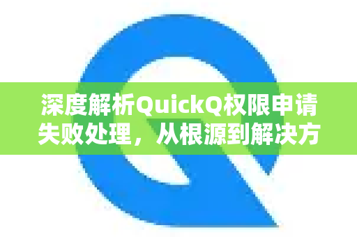 深度解析QuickQ权限申请失败处理，从根源到解决方案的完整指南