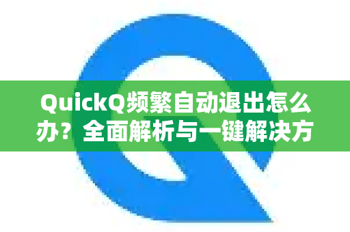 QuickQ频繁自动退出怎么办？全面解析与一键解决方案