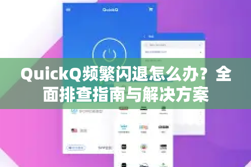 QuickQ频繁闪退怎么办？全面排查指南与解决方案