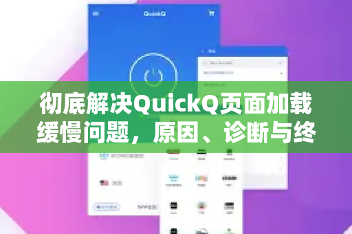 彻底解决QuickQ页面加载缓慢问题，原因、诊断与终极优化指南