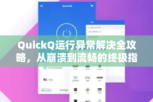 QuickQ运行异常解决全攻略，从崩溃到流畅的终极指南