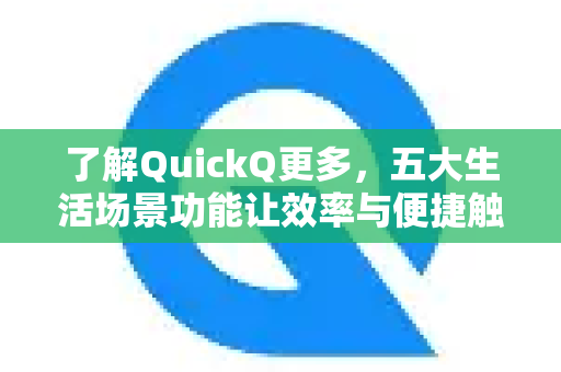 了解QuickQ更多，五大生活场景功能让效率与便捷触手可及