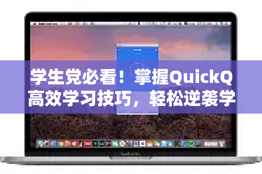 学生党必看！掌握QuickQ高效学习技巧，轻松逆袭学霸
