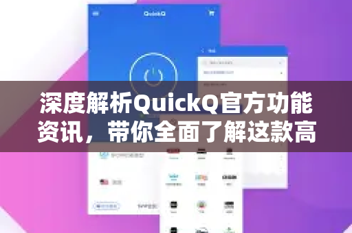 深度解析QuickQ官方功能资讯，带你全面了解这款高效工具