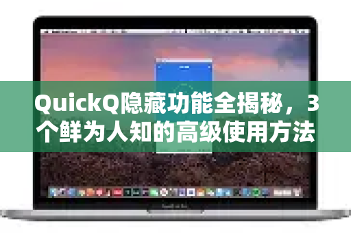 QuickQ隐藏功能全揭秘，3个鲜为人知的高级使用方法