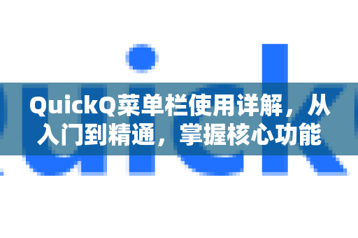 QuickQ菜单栏使用详解，从入门到精通，掌握核心功能